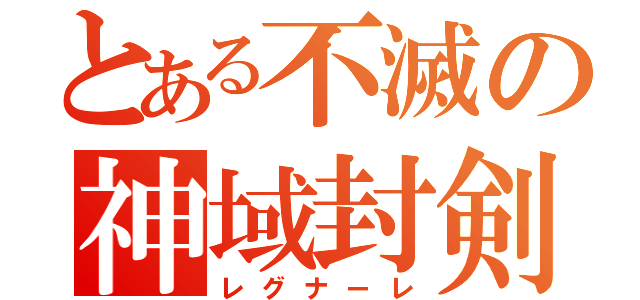 とある不滅の神域封剣（レグナーレ）