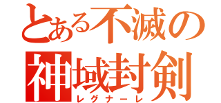 とある不滅の神域封剣（レグナーレ）