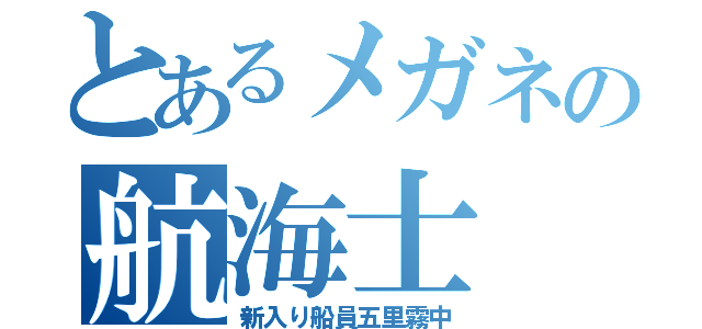 とあるメガネの航海士（新入り船員五里霧中）