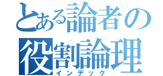 とある論者の役割論理（インデック）