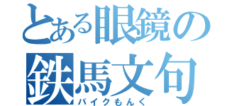 とある眼鏡の鉄馬文句（バイクもんく）