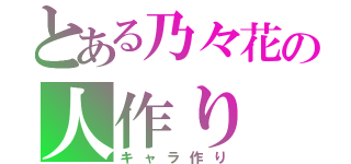 とある乃々花の人作り（キャラ作り）