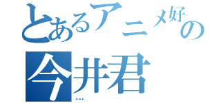 とあるアニメ好の今井君（…）