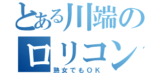 とある川端のロリコン（熟女でもＯＫ）