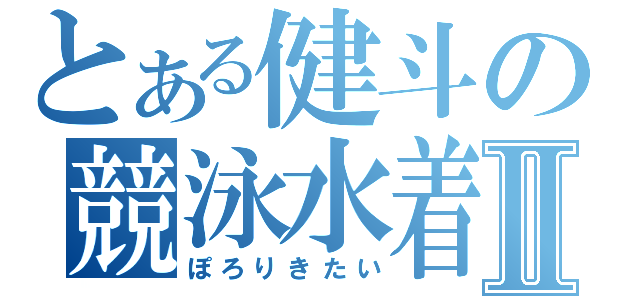 とある健斗の競泳水着Ⅱ（ぽろりきたい）