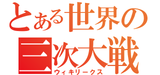 とある世界の三次大戦（ウィキリークス）