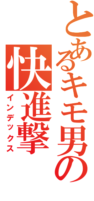 とあるキモ男の快進撃（インデックス）