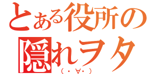 とある役所の隠れヲタ（　（・∀・）　）