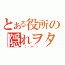 とある役所の隠れヲタ（　（・∀・）　）