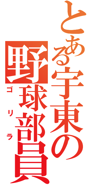 とある宇東の野球部員（ゴリラ）