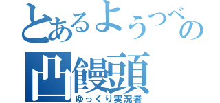 とあるようつべの凸饅頭（ゆっくり実況者）