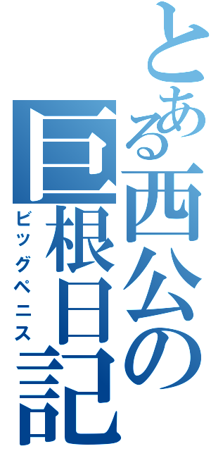 とある西公の巨根日記（ビッグペニス）