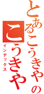 とあるこうきゃのこうきゃ（インデックス）