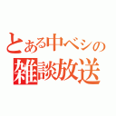 とある中ベシの雑談放送（）