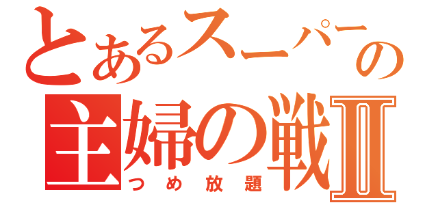 とあるスーパーの主婦の戦争Ⅱ（つめ放題）