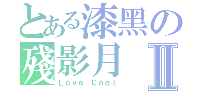 とある漆黑の殘影月Ⅱ（Ｌｏｖｅ Ｃｏｏｌ）