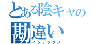 とある陰キャの勘違い（インデックス）