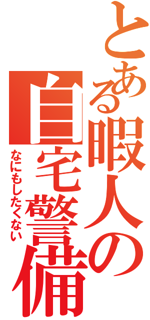 とある暇人の自宅警備（なにもしたくない）