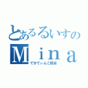 とあるるいすのＭｉｎａ（でかてぃんこ担当）