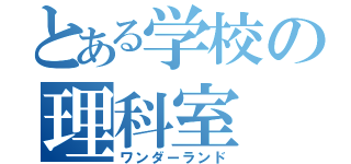 とある学校の理科室（ワンダーランド）