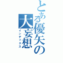 とある優矢の大妄想（インデックス）