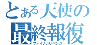 とある天使の最終報復（ファイナルリベンジ）