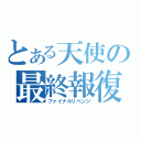 とある天使の最終報復（ファイナルリベンジ）