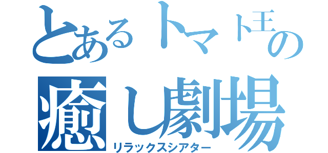 とあるトマト王子の癒し劇場（リラックスシアター）