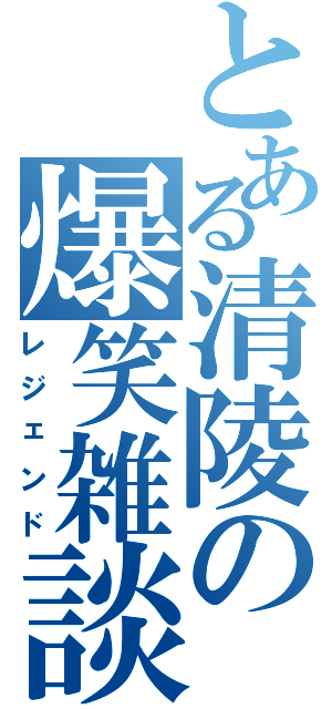 とある清陵の爆笑雑談（レジェンド）