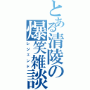 とある清陵の爆笑雑談（レジェンド）