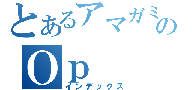 とあるアマガミのＯｐ（インデックス）