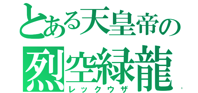 とある天皇帝の烈空緑龍（レックウザ）