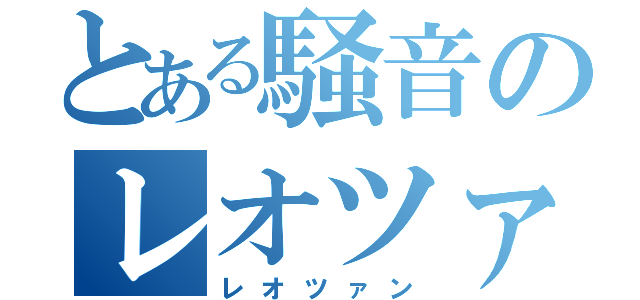 とある騒音のレオツァン（レオツァン）