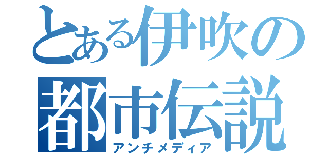 とある伊吹の都市伝説（アンチメディア）