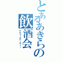 とあるあきらの飲酒会（アルコールパーティー）