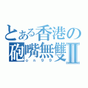 とある香港の砲嘴無雙Ⅱ（ｏｎ９９）