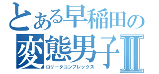 とある早稲田の変態男子Ⅱ（ロリータコンプレックス）