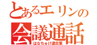 とあるエリンの会議通話（はなちゅけ連合軍）