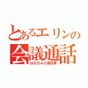 とあるエリンの会議通話（はなちゅけ連合軍）