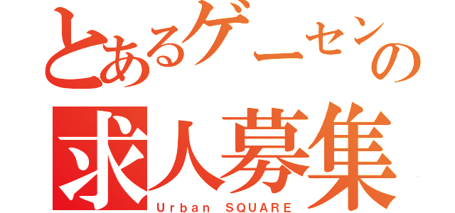 とあるゲーセンの求人募集（Ｕｒｂａｎ　ＳＱＵＡＲＥ）