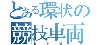 とある環状の競技車両（ＥＦ９）