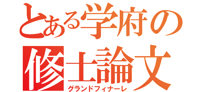 とある学府の修士論文（グランドフィナーレ）