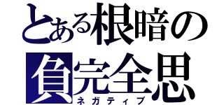 とある根暗の負完全思考（ネガティブ）