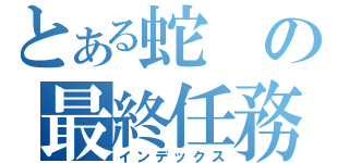 とある蛇の最終任務（インデックス）