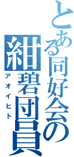 とある同好会の紺碧団員（アオイヒト）