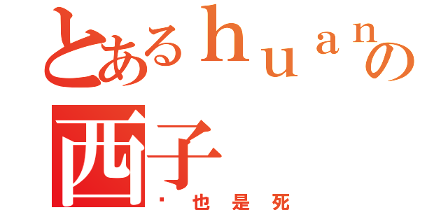 とあるｈｕａｎｇｃａｏの西子（该也是死）