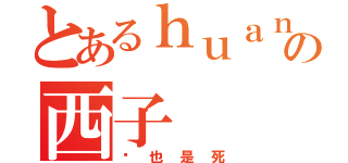 とあるｈｕａｎｇｃａｏの西子（该也是死）