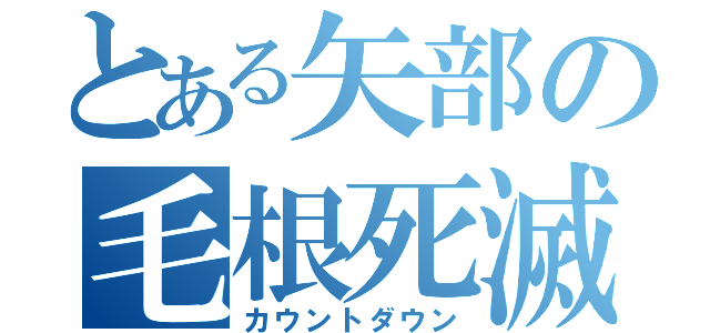 とある矢部の毛根死滅（カウントダウン）