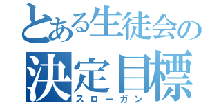 とある生徒会の決定目標（スローガン）