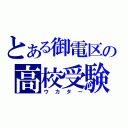 とある御電区の高校受験（ウカター）